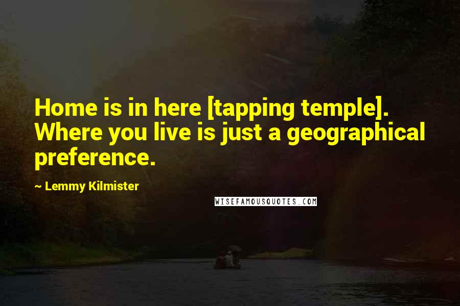 Lemmy Kilmister Quotes: Home is in here [tapping temple]. Where you live is just a geographical preference.