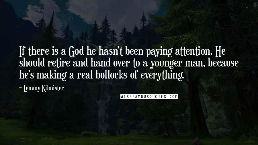 Lemmy Kilmister Quotes: If there is a God he hasn't been paying attention. He should retire and hand over to a younger man, because he's making a real bollocks of everything.