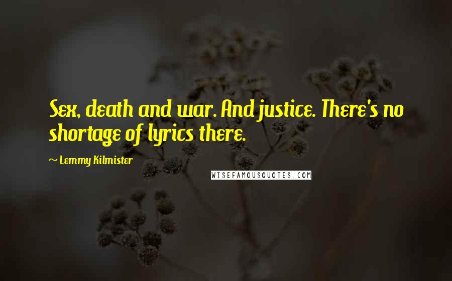 Lemmy Kilmister Quotes: Sex, death and war. And justice. There's no shortage of lyrics there.
