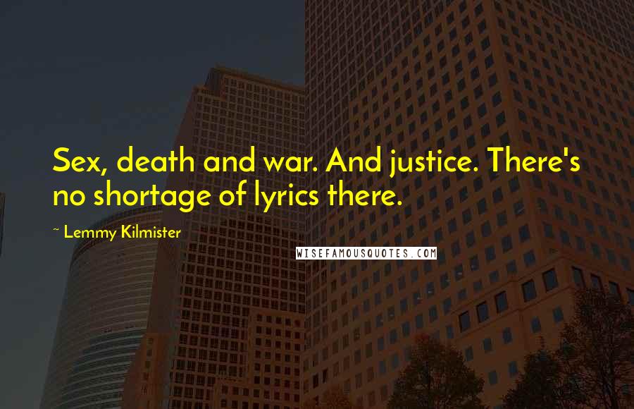 Lemmy Kilmister Quotes: Sex, death and war. And justice. There's no shortage of lyrics there.