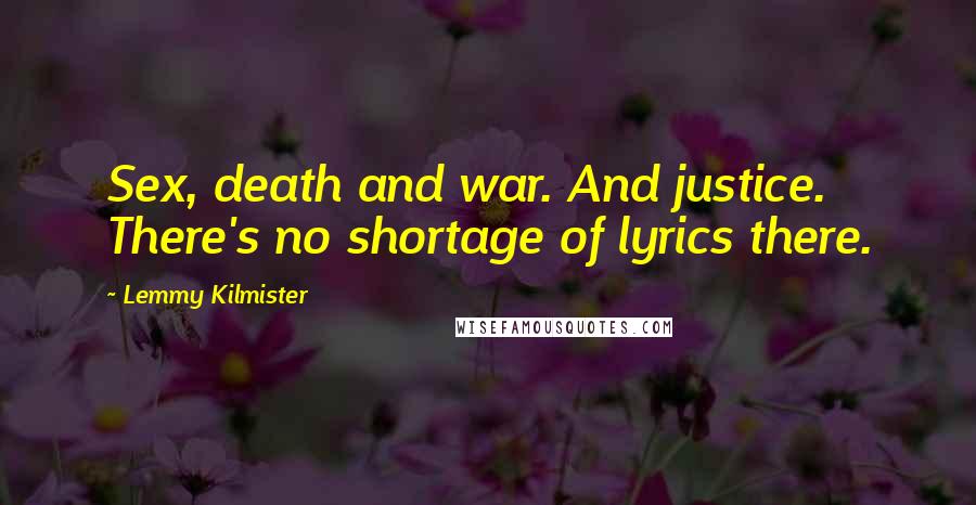 Lemmy Kilmister Quotes: Sex, death and war. And justice. There's no shortage of lyrics there.