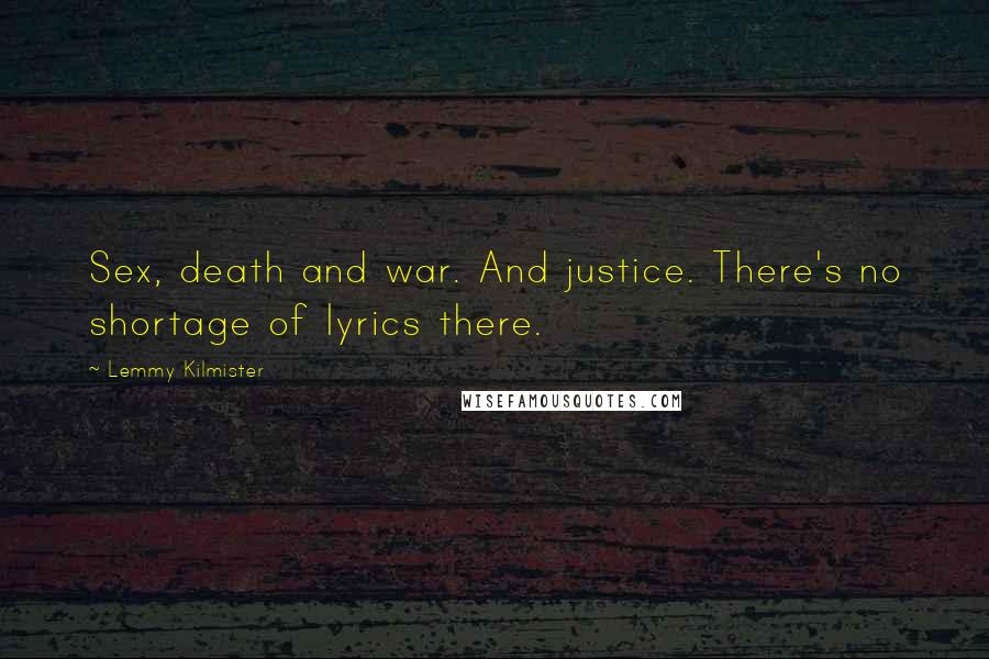 Lemmy Kilmister Quotes: Sex, death and war. And justice. There's no shortage of lyrics there.