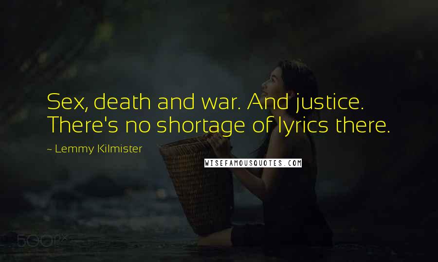 Lemmy Kilmister Quotes: Sex, death and war. And justice. There's no shortage of lyrics there.