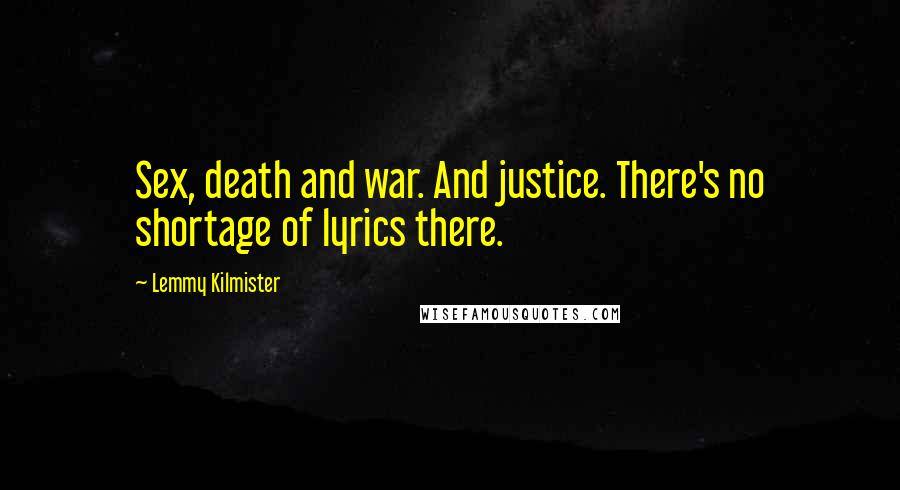 Lemmy Kilmister Quotes: Sex, death and war. And justice. There's no shortage of lyrics there.