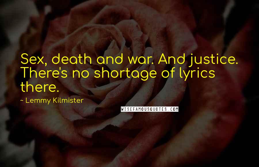 Lemmy Kilmister Quotes: Sex, death and war. And justice. There's no shortage of lyrics there.