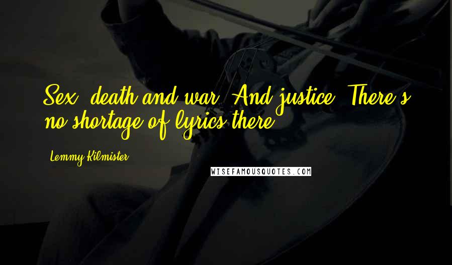 Lemmy Kilmister Quotes: Sex, death and war. And justice. There's no shortage of lyrics there.