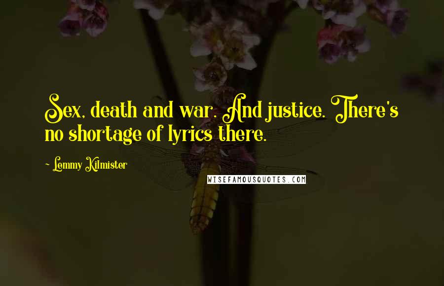 Lemmy Kilmister Quotes: Sex, death and war. And justice. There's no shortage of lyrics there.