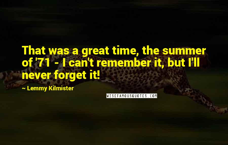 Lemmy Kilmister Quotes: That was a great time, the summer of '71 - I can't remember it, but I'll never forget it!