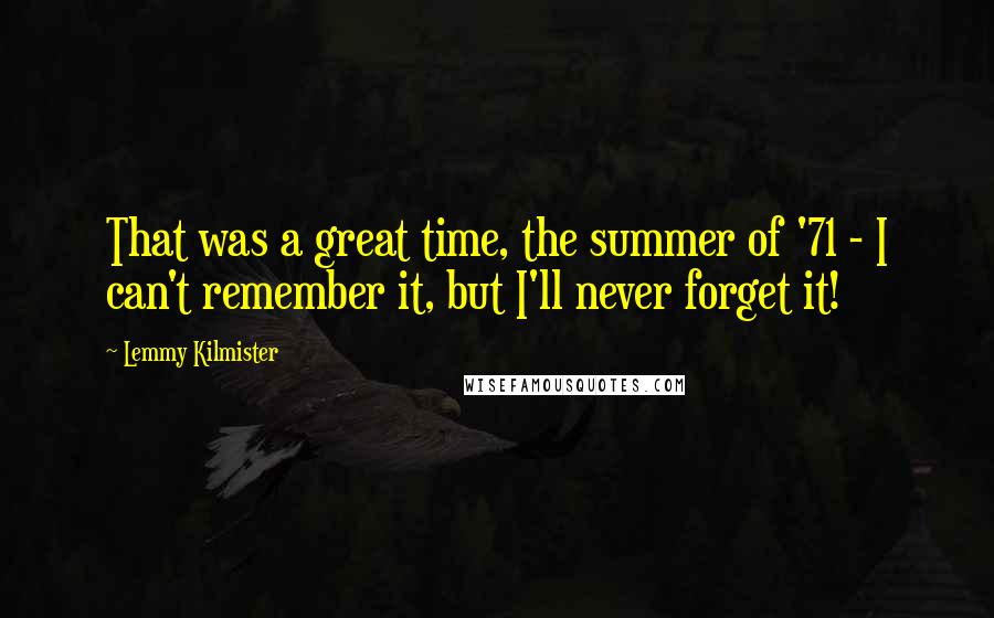 Lemmy Kilmister Quotes: That was a great time, the summer of '71 - I can't remember it, but I'll never forget it!