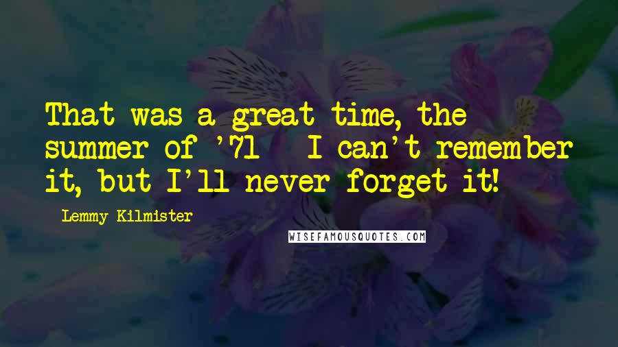 Lemmy Kilmister Quotes: That was a great time, the summer of '71 - I can't remember it, but I'll never forget it!