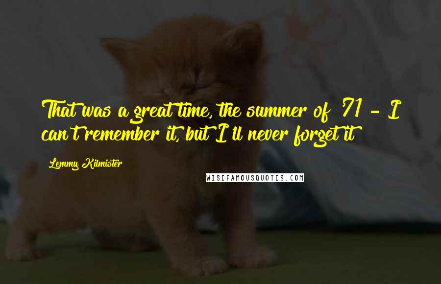Lemmy Kilmister Quotes: That was a great time, the summer of '71 - I can't remember it, but I'll never forget it!