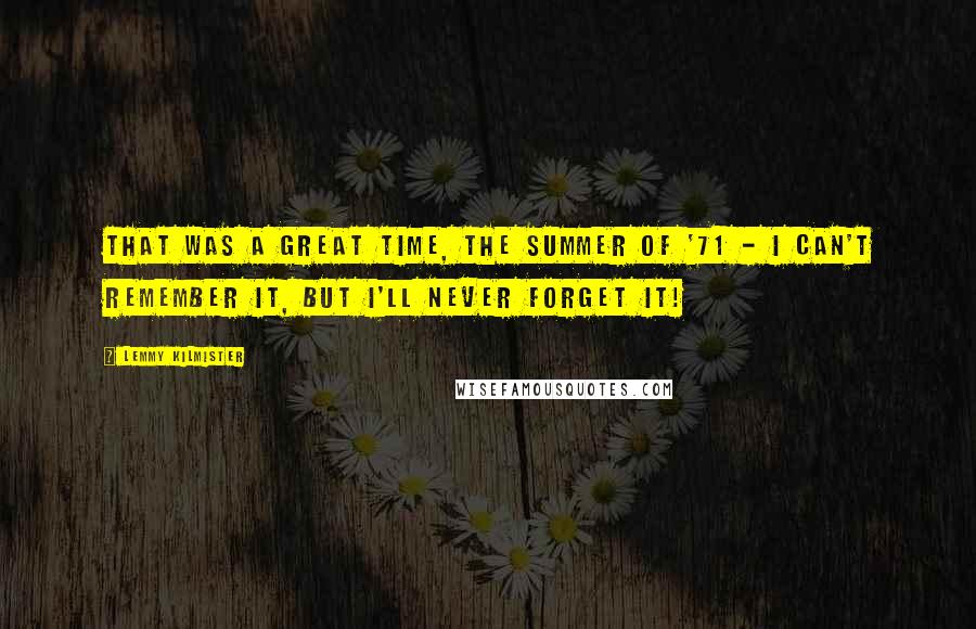 Lemmy Kilmister Quotes: That was a great time, the summer of '71 - I can't remember it, but I'll never forget it!