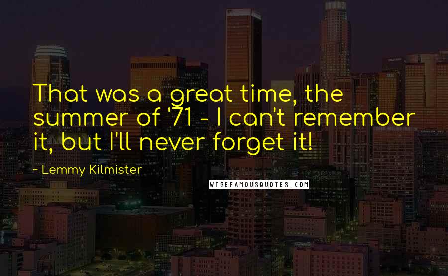 Lemmy Kilmister Quotes: That was a great time, the summer of '71 - I can't remember it, but I'll never forget it!