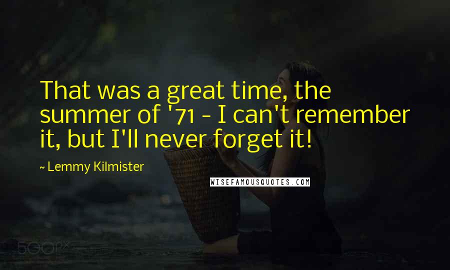 Lemmy Kilmister Quotes: That was a great time, the summer of '71 - I can't remember it, but I'll never forget it!