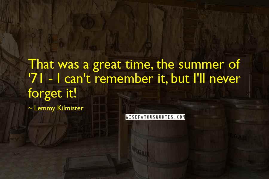 Lemmy Kilmister Quotes: That was a great time, the summer of '71 - I can't remember it, but I'll never forget it!