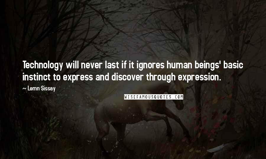 Lemn Sissay Quotes: Technology will never last if it ignores human beings' basic instinct to express and discover through expression.