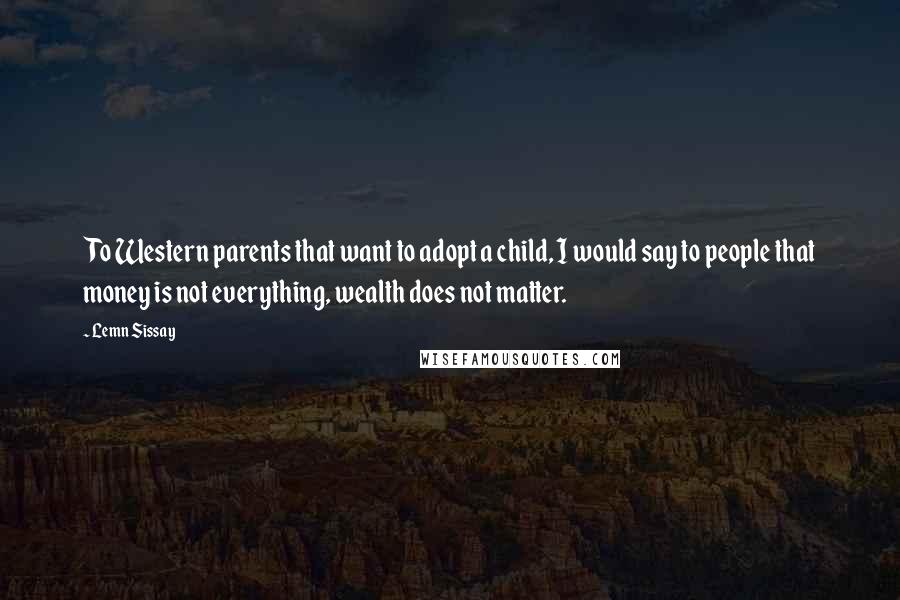 Lemn Sissay Quotes: To Western parents that want to adopt a child, I would say to people that money is not everything, wealth does not matter.