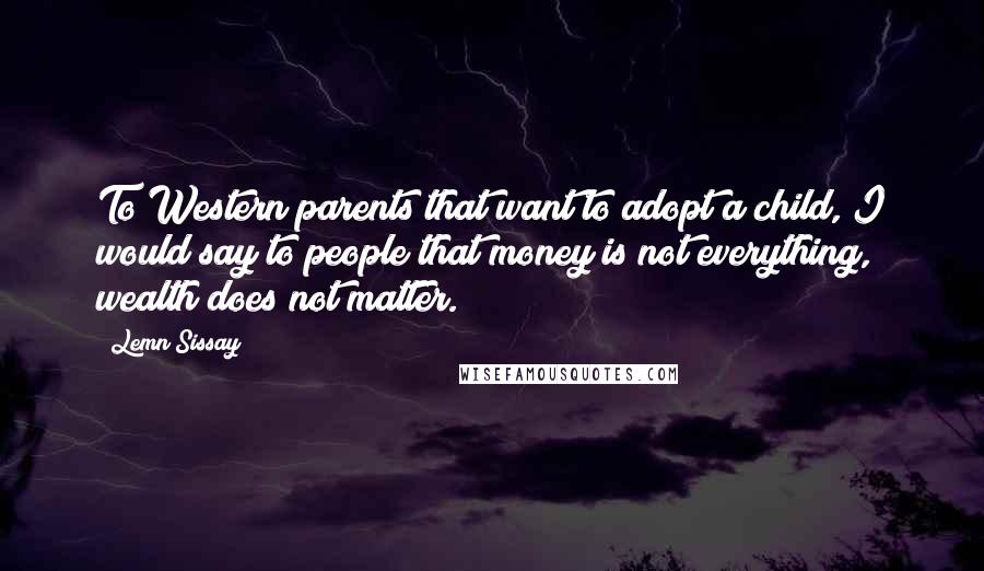 Lemn Sissay Quotes: To Western parents that want to adopt a child, I would say to people that money is not everything, wealth does not matter.