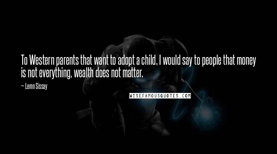 Lemn Sissay Quotes: To Western parents that want to adopt a child, I would say to people that money is not everything, wealth does not matter.