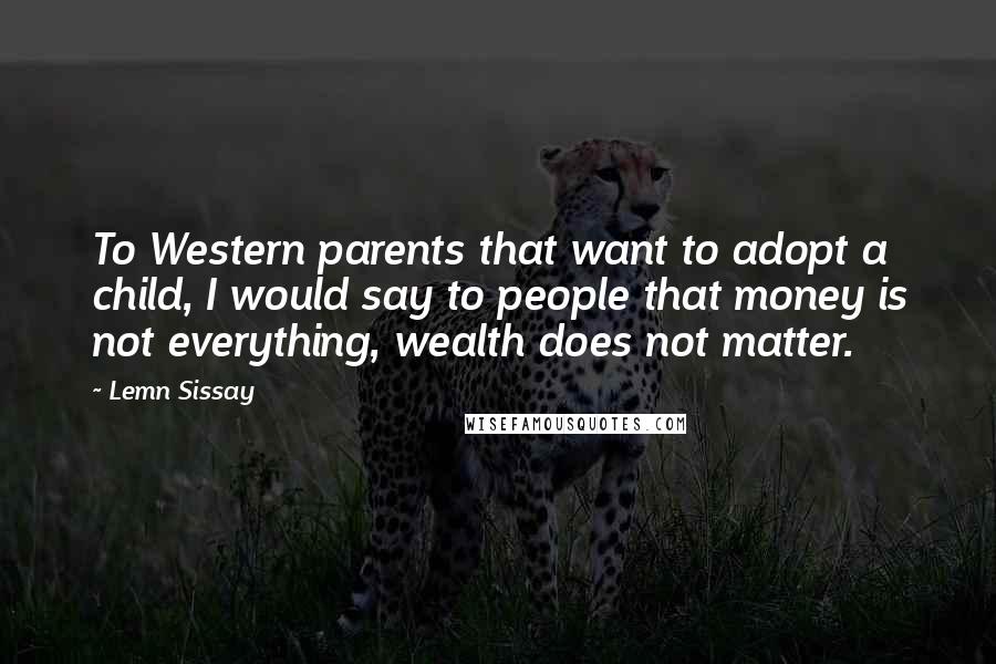 Lemn Sissay Quotes: To Western parents that want to adopt a child, I would say to people that money is not everything, wealth does not matter.