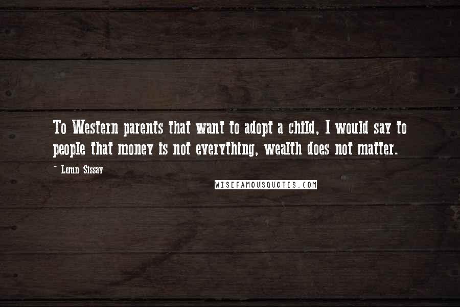 Lemn Sissay Quotes: To Western parents that want to adopt a child, I would say to people that money is not everything, wealth does not matter.