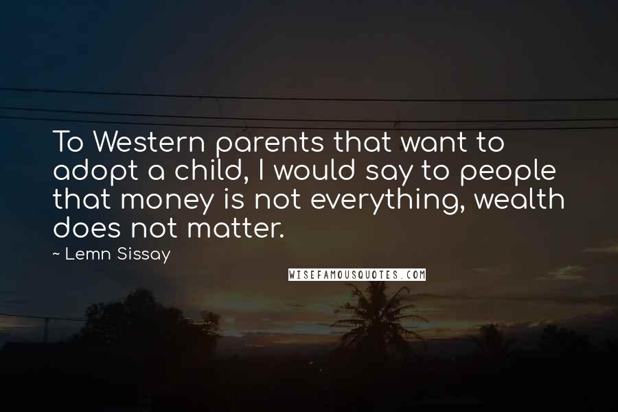 Lemn Sissay Quotes: To Western parents that want to adopt a child, I would say to people that money is not everything, wealth does not matter.