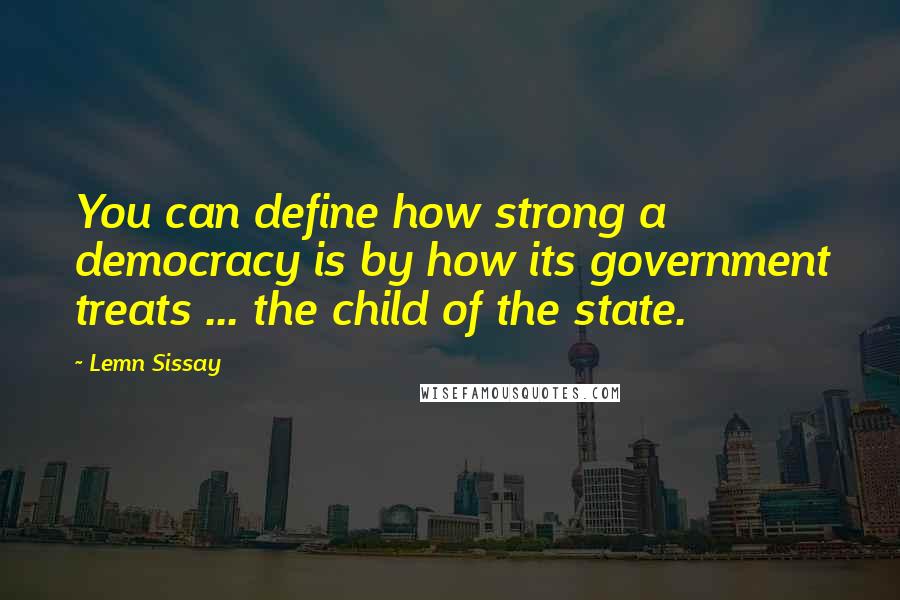 Lemn Sissay Quotes: You can define how strong a democracy is by how its government treats ... the child of the state.