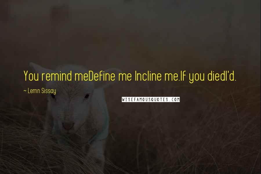 Lemn Sissay Quotes: You remind meDefine me Incline me.If you diedI'd.