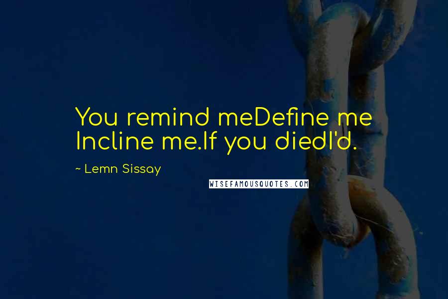 Lemn Sissay Quotes: You remind meDefine me Incline me.If you diedI'd.