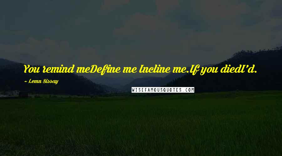 Lemn Sissay Quotes: You remind meDefine me Incline me.If you diedI'd.