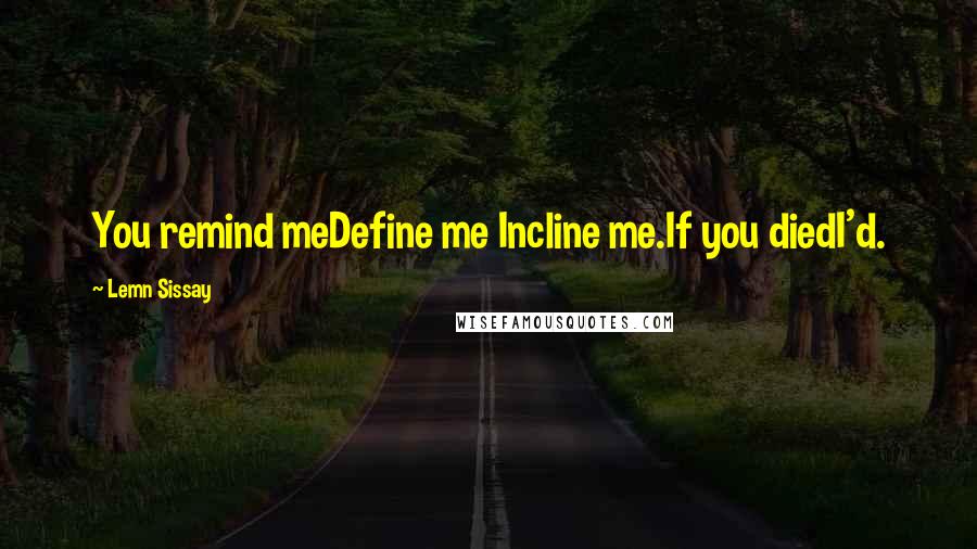 Lemn Sissay Quotes: You remind meDefine me Incline me.If you diedI'd.