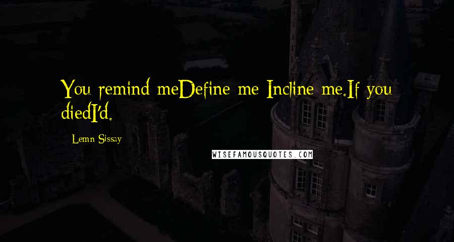 Lemn Sissay Quotes: You remind meDefine me Incline me.If you diedI'd.