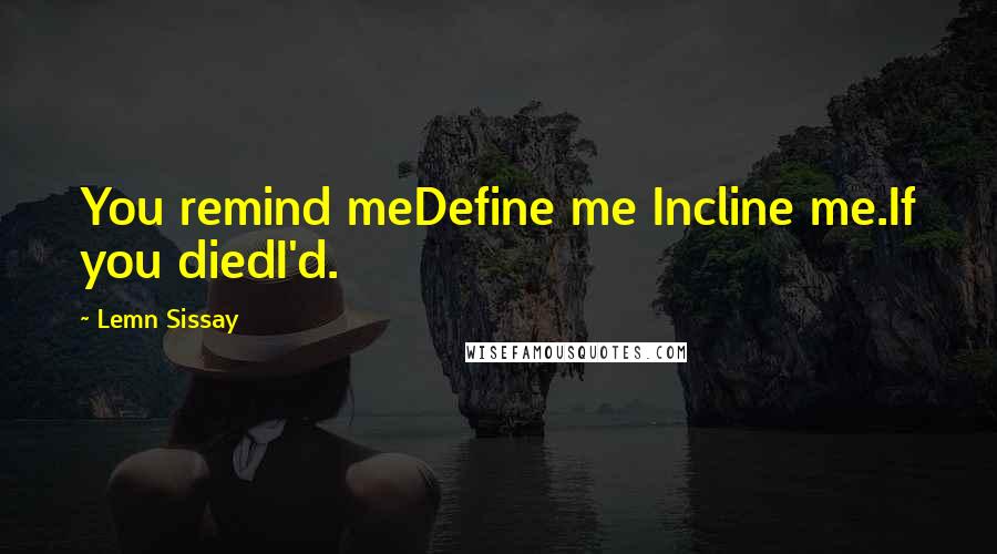 Lemn Sissay Quotes: You remind meDefine me Incline me.If you diedI'd.