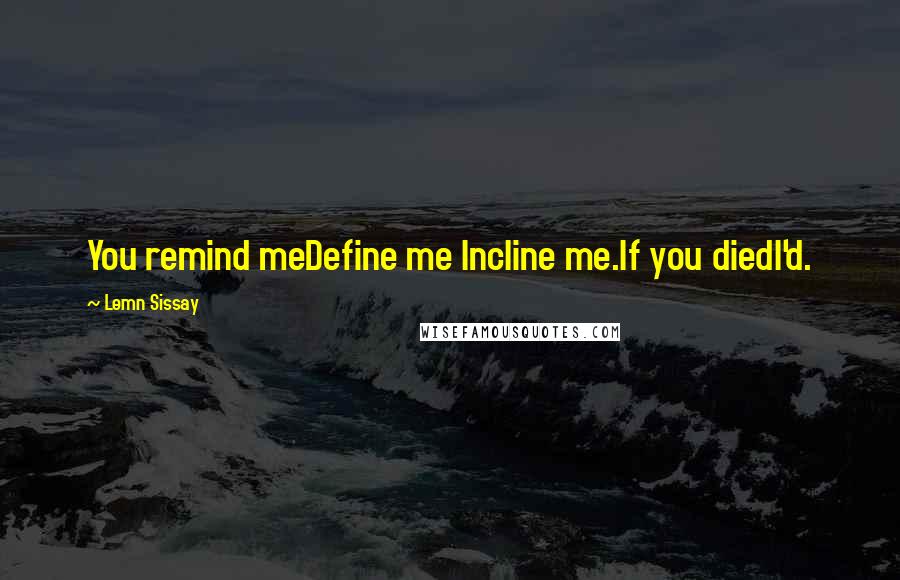 Lemn Sissay Quotes: You remind meDefine me Incline me.If you diedI'd.