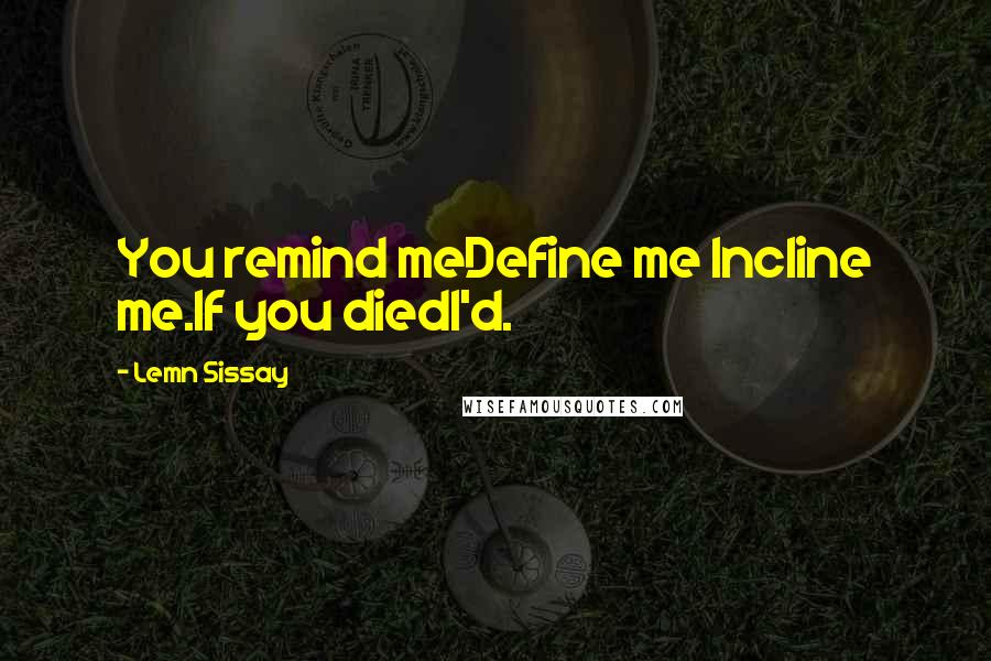 Lemn Sissay Quotes: You remind meDefine me Incline me.If you diedI'd.