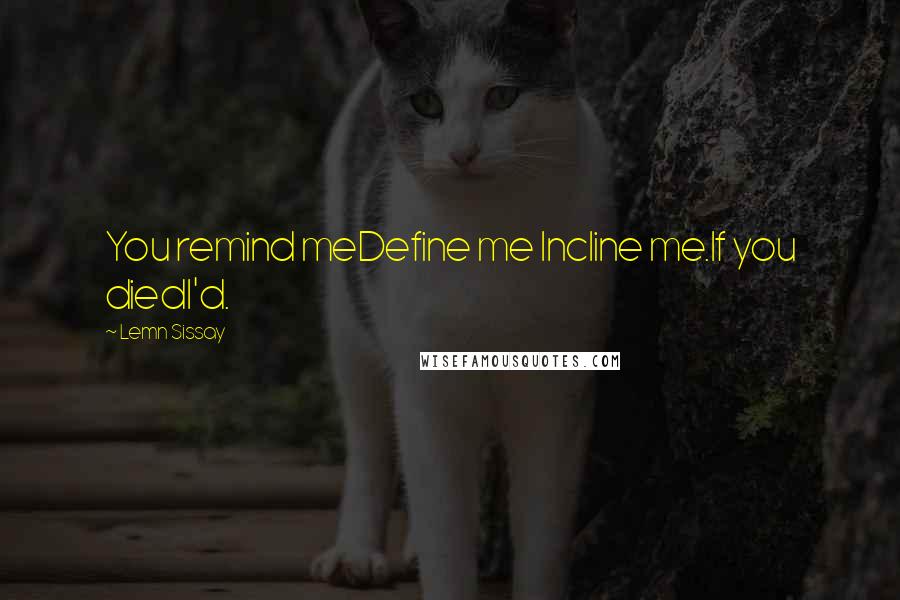 Lemn Sissay Quotes: You remind meDefine me Incline me.If you diedI'd.