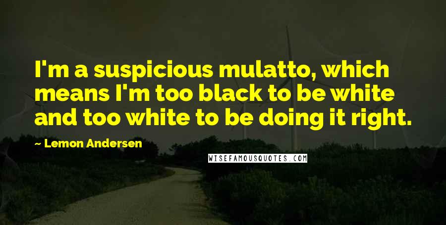 Lemon Andersen Quotes: I'm a suspicious mulatto, which means I'm too black to be white and too white to be doing it right.