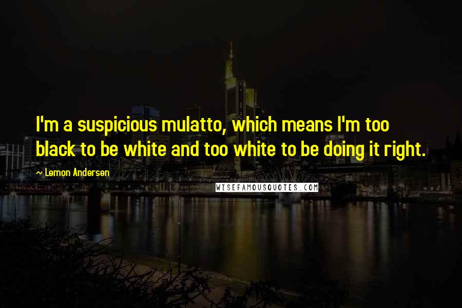 Lemon Andersen Quotes: I'm a suspicious mulatto, which means I'm too black to be white and too white to be doing it right.