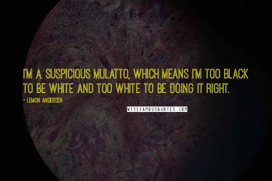 Lemon Andersen Quotes: I'm a suspicious mulatto, which means I'm too black to be white and too white to be doing it right.