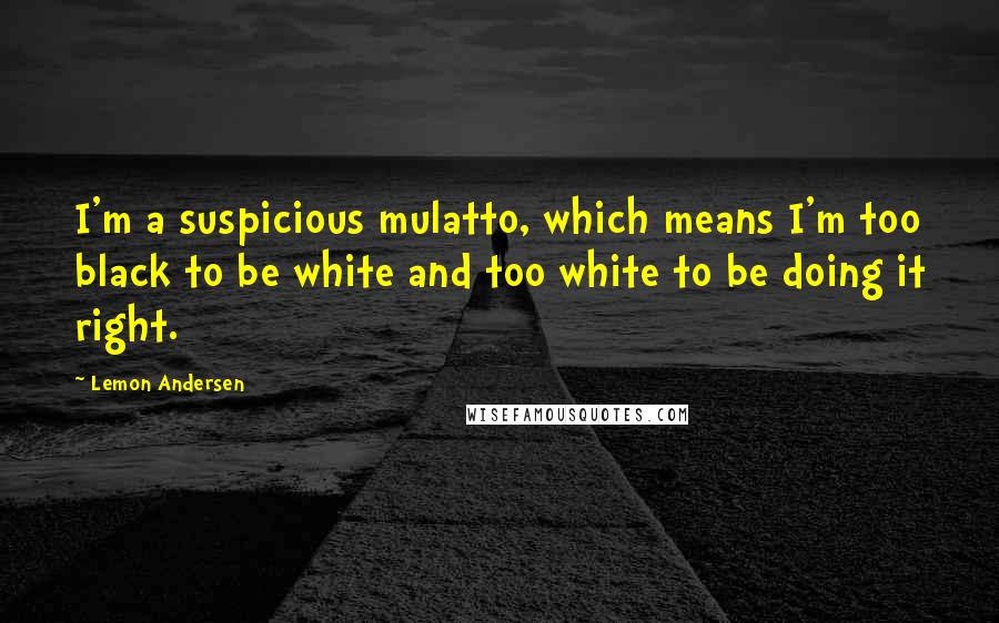 Lemon Andersen Quotes: I'm a suspicious mulatto, which means I'm too black to be white and too white to be doing it right.