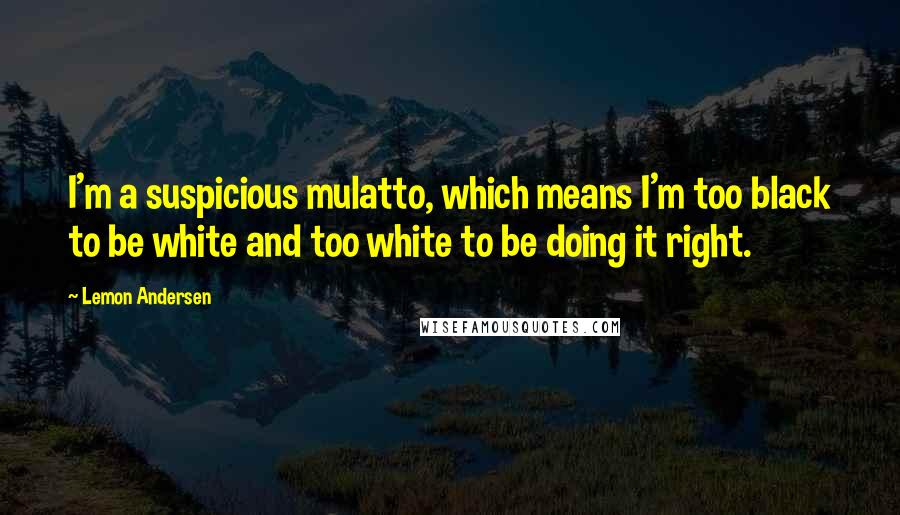 Lemon Andersen Quotes: I'm a suspicious mulatto, which means I'm too black to be white and too white to be doing it right.