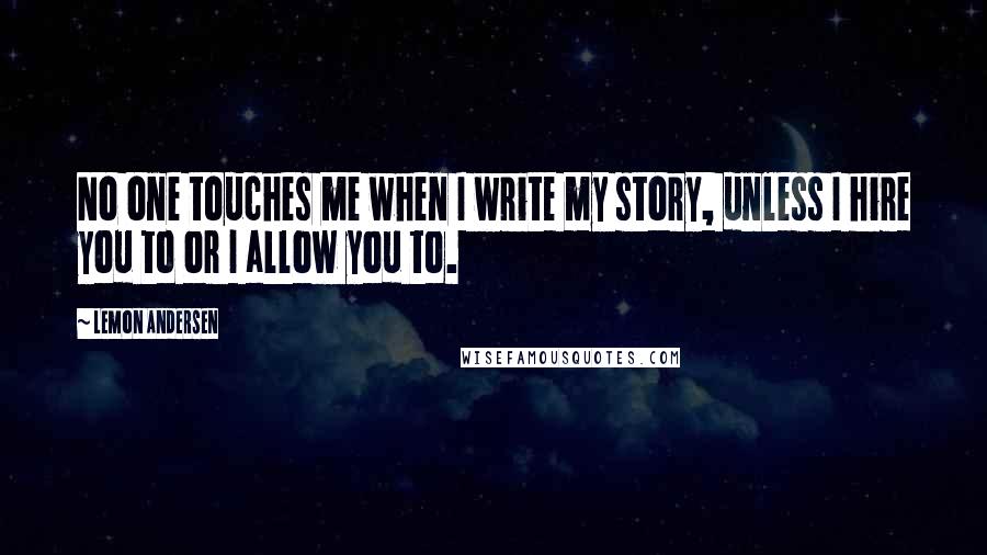 Lemon Andersen Quotes: No one touches me when I write my story, unless I hire you to or I allow you to.