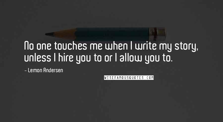 Lemon Andersen Quotes: No one touches me when I write my story, unless I hire you to or I allow you to.