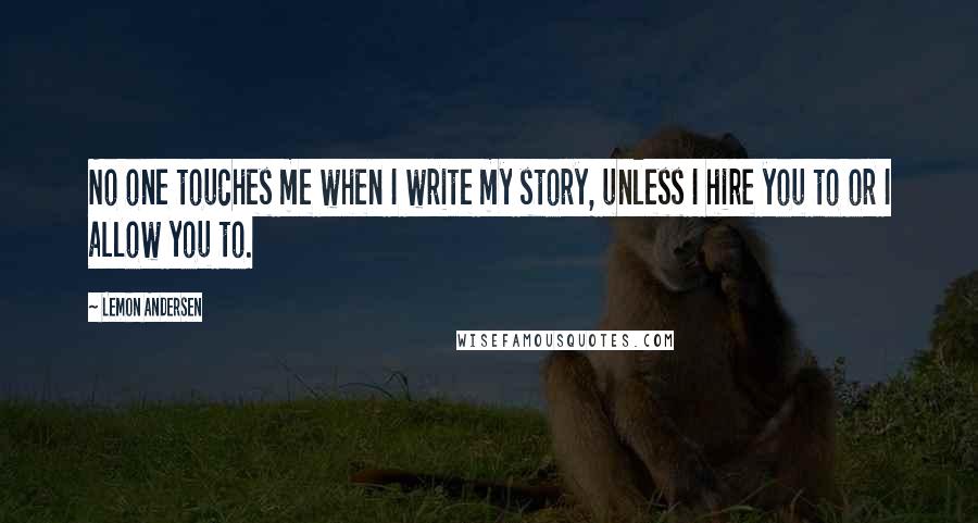 Lemon Andersen Quotes: No one touches me when I write my story, unless I hire you to or I allow you to.