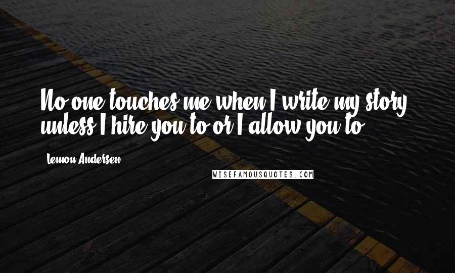 Lemon Andersen Quotes: No one touches me when I write my story, unless I hire you to or I allow you to.