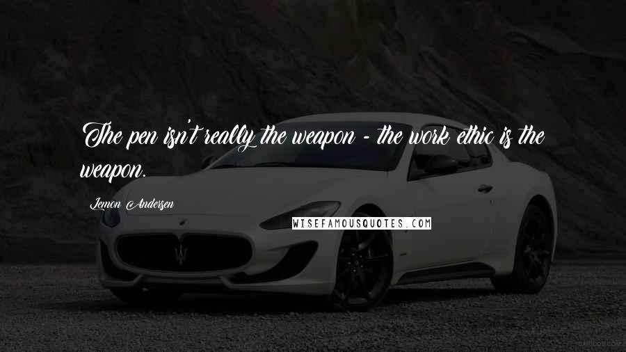 Lemon Andersen Quotes: The pen isn't really the weapon - the work ethic is the weapon.