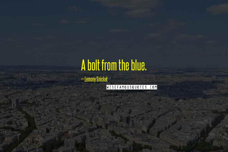 Lemony Snicket Quotes: A bolt from the blue.
