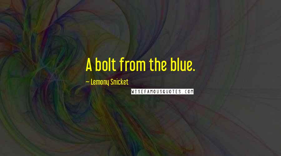Lemony Snicket Quotes: A bolt from the blue.