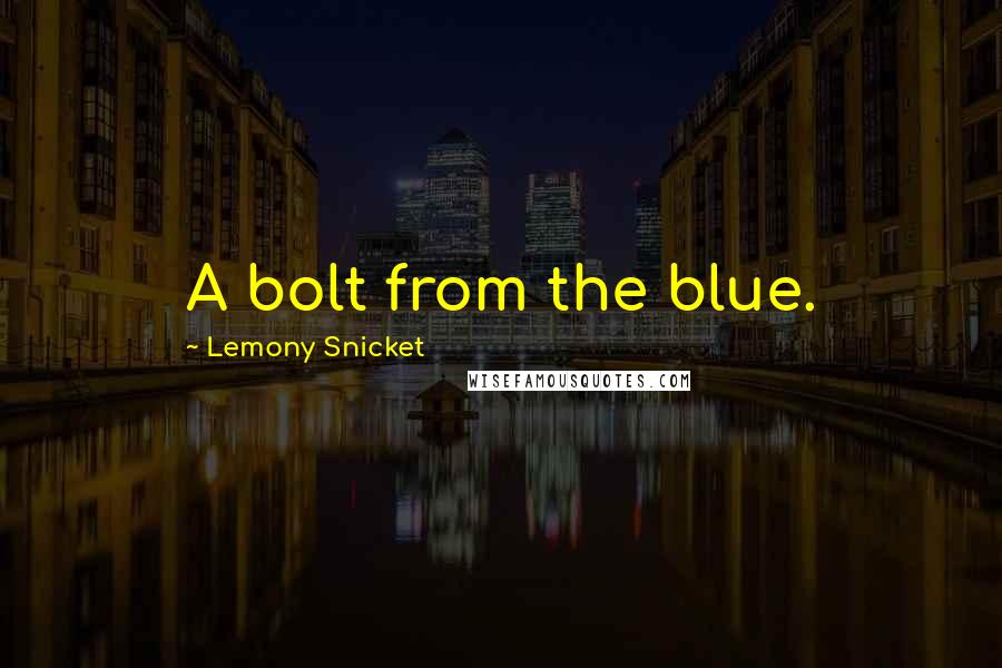 Lemony Snicket Quotes: A bolt from the blue.