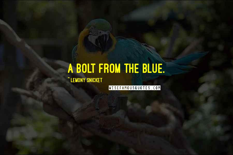 Lemony Snicket Quotes: A bolt from the blue.